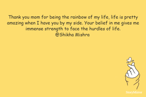 Thank you mom for being the rainbow of my life, life is pretty amazing when I have you by my side. Your belief in me gives me immense strength to face the hurdles of life.
@Shikha Mishra 