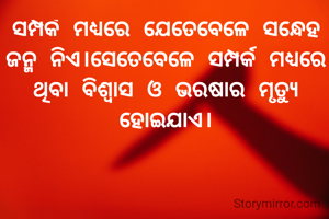 ସମ୍ପର୍କ ମଧ୍ୟରେ ଯେତେବେଳେ ସନ୍ଧେହ ଜନ୍ମ ନିଏ।ସେତେବେଳେ ସମ୍ପର୍କ ମଧ୍ୟରେ ଥିବା ବିଶ୍ୱାସ ଓ ଭରଷାର ମୃତ୍ୟୁ ହୋଇଯାଏ।