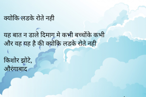 क्योकि लडके रोते नही

यह बात न डाले दिमाग मे कभी बच्चोंके कभी
और वह यह है की क्योकि लडके रोते नही

किशोर झोटे,
औरंगाबाद