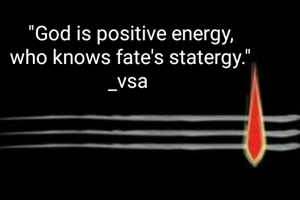 "God is positive energy,
who knows fate's statergy."
_vsa 