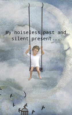 My Noiseless Past And Silent Present...