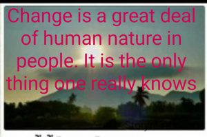 Change is a great deal of human nature in people. It is the only thing one really knows