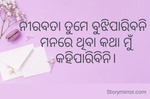 ନୀରବତା ତୁମେ ବୁଝିପାରିବନି , ମନରେ ଥିବା କଥା ମୁଁ କହିପାରିବିନି।