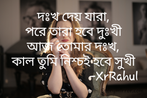 দঃখ দেয় যারা,
পরে তারা হবে দুঃখী
আজ তোমার দঃখ,
কাল তুমি নিশ্চই হবে সুখী
                           -XrRahul