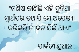 "ମଣିଷ ଜାଣିଛି ଏହି ଦୁନିଆ ସ୍ୱାର୍ଥପର ତଥାପି ସେ ଅପେକ୍ଷ୍ୟା କରିକରି ଜୀବନ ଯିଇଁ ଥାଏ"

                  ପାର୍ବତୀ ପ୍ରଧାନ 