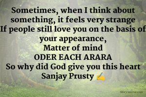 Sometimes, when I think about something, it feels very strange
If people still love you on the basis of your appearance,
Matter of mind
ODER EACH ARARA
So why did God give you this heart
Sanjay Prusty ✍️