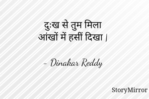 दुःख से तुम मिला
आंखों में हसीं दिखा |

- Dinakar Reddy