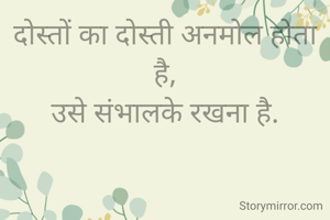 दोस्तों का दोस्ती अनमोल होता है,
उसे संभालके रखना है.