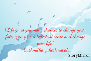 "Life gives you many chances to change your fate; open your intellectual sense and change your life."
     Sushmitha yakesh rapaka. 