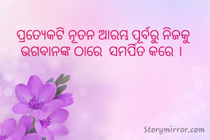 ପ୍ରତ୍ୟେକଟି ନୂତନ ଆରମ୍ଭ ପୂର୍ବରୁ ନିଜକୁ ଭଗବାନଙ୍କ ଠାରେ  ସମର୍ପିତ କରେ । 