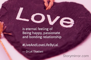 Love doesn't come alone
It's an emotional bonding
that makes you feel 
comfortable sharing your 
values, beliefs, and 
dreams with each other 

Dr Lal Thadani
#LiveAndLoveLifeByLal

