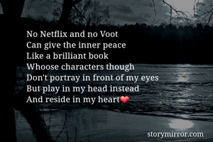 No Netflix and no Voot
Can give the inner peace
Like a brilliant book
Whoose characters though
Don't portray in front of my eyes
But play in my head instead
And reside in my heart❤