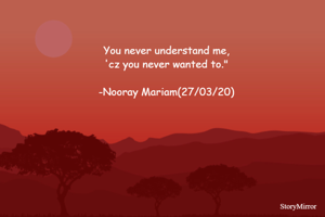 You never understand me,
'cz you never wanted to."

-Nooray Mariam(27/03/20)