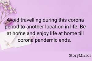 Avoid travelling during this corona period to another location in life. Be at home and enjoy life at home till corona pandemic ends. 