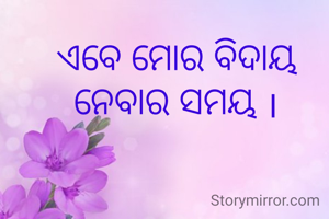 ଏବେ ମୋର ବିଦାୟ ନେବାର ସମୟ ।