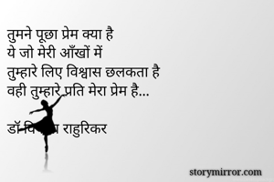 तुमने पूछा प्रेम क्या है
ये जो मेरी आँखों में
तुम्हारे लिए विश्वास छलकता है
वही तुम्हारे प्रति मेरा प्रेम है...

डॉ विनीता राहुरिकर