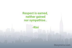Respect is earned, 
neither gained
nor sympathise..

-Rini