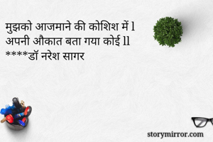 मुझको आजमाने की कोशिश में l
अपनी औकात बता गया कोई ll
****डॉ नरेश सागर