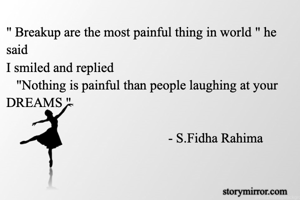 " Breakup are the most painful thing in world " he said 
I smiled and replied 
   "Nothing is painful than people laughing at your DREAMS "

                                                - S.Fidha Rahima 

