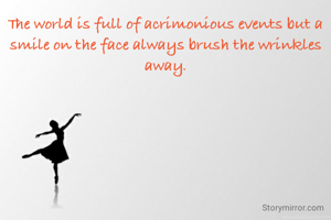 The world is full of acrimonious events but a smile on the face always brush the wrinkles away.