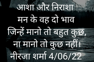 आशा और निराशा 
मन के वह दो भाव
 जिन्हें मानो तो बहुत कुछ,
 ना मानो तो कुछ नहीं।
नीरजा शर्मा 4/06/22