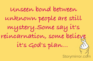 Unseen bond between unknown people are still mystery.Some say it's  reincarnation, some believe it's God's plan... 