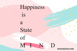 Happiness 
 is 
a 
State 
of 
M   I     N     D 


