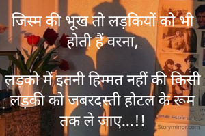जिस्म की भूख तो लड़कियों को भी होती हैं वरना,

लड़को में इतनी हिम्मत नहीं की किसी लड़की को जबरदस्ती होटल के रूम तक ले जाए...!!
