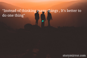 "Instead of thinking many things , It's better to do one thing"