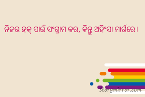 ନିଜର ହକ୍ ପାଇଁ ସଂଗ୍ରାମ କର, କିନ୍ତୁ ଅହିଂସା ମାର୍ଗରେ।