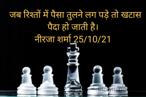   जब रिश्तों में पैसा तुलने लग पड़े तो खटास पैदा हो जाती है।
नीरजा शर्मा 25/10/21