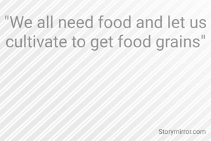 "We all need food and let us cultivate to get food grains"