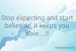 Stop expecting and start believing, it keeps you alive....!!