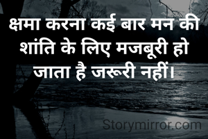 क्षमा करना कई बार मन की शांति के लिए मजबूरी हो जाता है जरूरी नहीं।