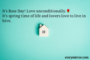 It's Rose Day! Love unconditionally.🌹
It's spring time of life and lovers love to live in hive.