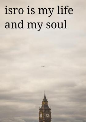 ISRO Is My Life And My Soul