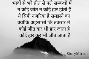 भावों से भरे प्रीत से पले सम्बन्धों में 
न कोई जीत न कोई हार होती है 
ये सिर्फ नज़रिया है समझने का
क्योंकि अहसासों कि तकरार में 
कोई जीत कर भी हार जाता है 
कोई हार कर भी जीत जाता है