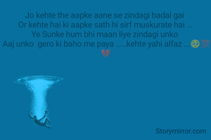 Jo kehte the aapke aane se zindagi badal gai 
Or kehte hai ki aapke sath hi sirf muskurate hai ...
Ye Sunke hum bhi maan liye zindagi unko 
 Aaj unko  gero ki baho me paya .....kehte yahi alfaz ...🥺💯💔