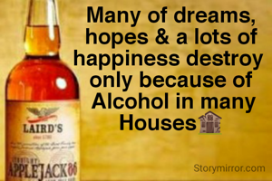 Many of dreams,
hopes & a lots of happiness destroy 
only because of
 Alcohol in many Houses🏚️
