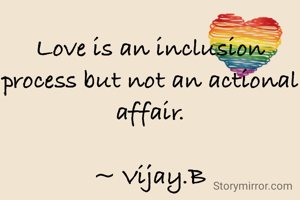 Love is an inclusion process but not an actional affair.

~ Vijay.B