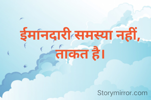 ईमानदारी समस्या नहीं, ताकत है।