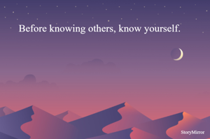Before knowing others, know yourself.