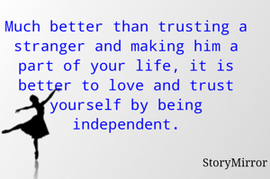 Much better than trusting a stranger and making him a part of your life, it is better to love and trust yourself by being independent.