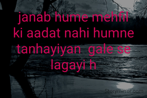 janab hume mehfil ki aadat nahi humne tanhayiyan  gale se lagayi h