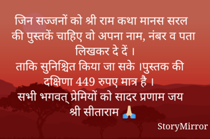जिन सज्जनों को श्री राम कथा मानस सरल की पुस्तकें चाहिए वो अपना नाम, नंबर व पता लिखकर दे दें ।
ताकि सुनिश्चित किया जा सके ।पुस्तक की दक्षिणा 449 रुपए मात्र है ।
सभी भगवत् प्रेमियों को सादर प्रणाम जय श्री सीताराम 🙏🏻