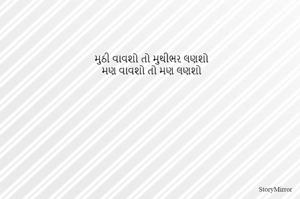મુઠી વાવશો તો મુથીભર લણશો
મણ વાવશો તો મણ લણશો