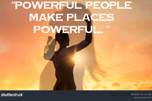 "Powerful people make places powerful. "