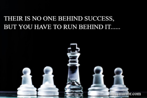 THEIR IS NO ONE BEHIND SUCCESS,
BUT YOU HAVE TO RUN BEHIND IT......
