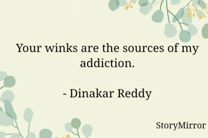 Your winks are the sources of my addiction.

- Dinakar Reddy
