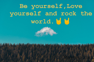 Be yourself,Love yourself and rock the world.🤘🤘